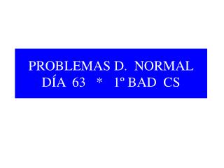 PROBLEMAS D. NORMAL DÍA 63 * 1º BAD CS