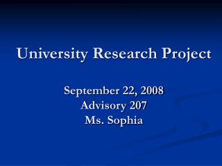 University Research Project September 22, 2008 Advisory 207 Ms. Sophia