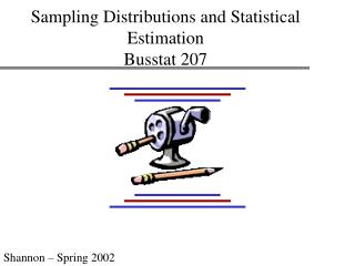 Sampling Distributions and Statistical Estimation Busstat 207