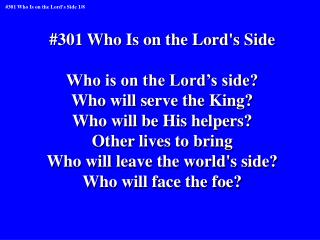 #301 Who Is on the Lord's Side Who is on the Lord’s side? Who will serve the King?