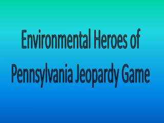 Environmental Heroes of Pennsylvania Jeopardy Game