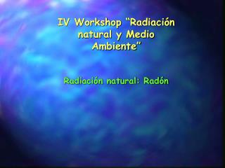 IV Workshop “Radiación natural y Medio Ambiente”