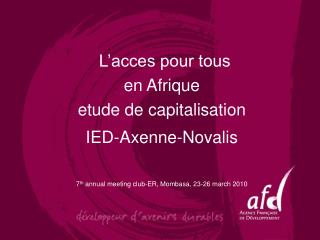 L’acces pour tous en Afrique etude de capitalisation IED-Axenne-Novalis 7 th annual meeting club-ER, Mombasa, 23-26 m