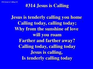 #314 Jesus is Calling Jesus is tenderly calling you home Calling today, calling today;