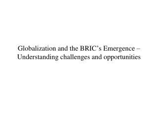 Globalization and the BRIC ’ s Emergence – Understanding challenges and opportunities