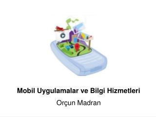 Mobil Uygulamalar ve Bilgi Hizmetleri Orçun Madran