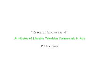 “Research Showcase -1” Attributes of Likeable Television Commercials in Asia PhD Seminar