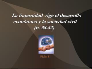 La fraternidad rige el desarrollo económico y la sociedad civil (n. 38-42).