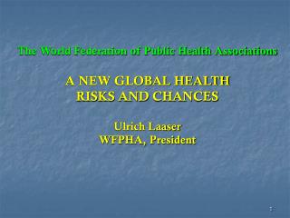 The World Federation of Public Health Associations A NEW GLOBAL HEALTH RISKS AND CHANCES