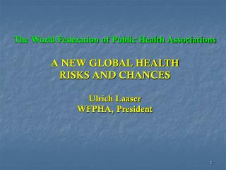 The World Federation of Public Health Associations A NEW GLOBAL HEALTH RISKS AND CHANCES