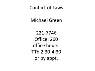 Conflict of Laws Michael Green 221-7746 Office : 260 office hours: TTh 2:30-4:30 or by appt.