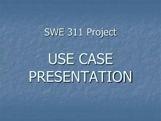 SWE 311 Project USE CASE PRESENTATION