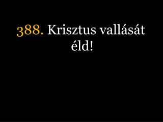 388. Krisztus vallását éld!