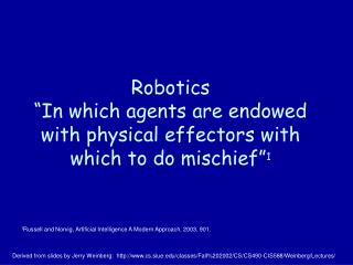 Robotics “In which agents are endowed with physical effectors with which to do mischief” 1