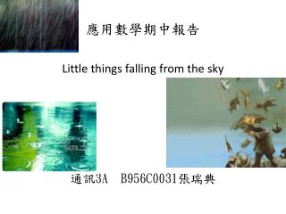 應用數學期中報告 Little things falling from the sky 通訊 3A B956C0031 張瑞典