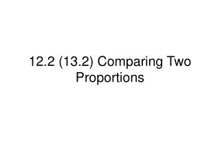 12.2 (13.2) Comparing Two Proportions