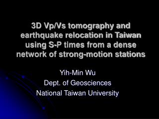 Yih-Min Wu Dept. of Geosciences National Taiwan University