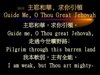 S419 主耶和華, 求你引領 Guide Me, O Thou Great Jehovah
