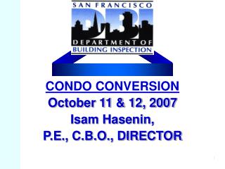 CONDO CONVERSION October 11 &amp; 12, 2007 Isam Hasenin, P.E., C.B.O., DIRECTOR