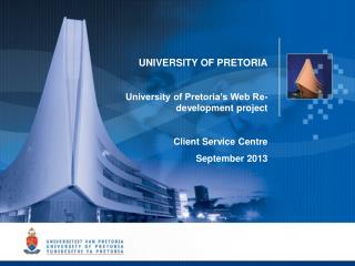 UNIVERSITY OF PRETORIA University of Pretoria’s Web Re-development project Client Service Centre