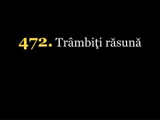 4 72 . Trâmbiţi răsună