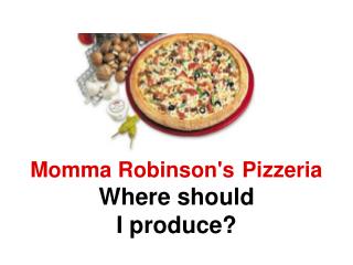 Momma Robinson's 	Pizzeria Where should I produce?