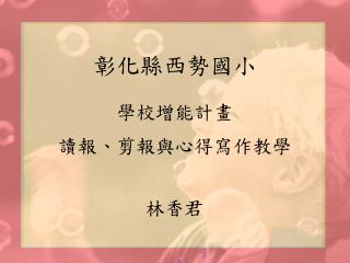 彰化縣西勢國小 學校增能計畫 讀報、剪報與心得寫作教學