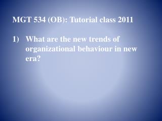 MGT 534 (OB): Tutorial class 2011 What are the new trends of organizational behaviour in new era?
