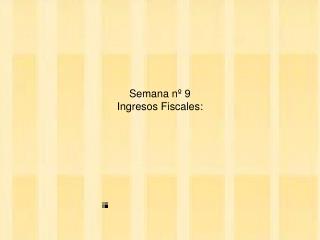 Semana nº 9 Ingresos Fiscales: