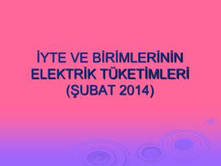 İYTE VE BİRİMLERİNİN ELEKTRİK TÜKETİMLERİ (ŞUBAT 2014)