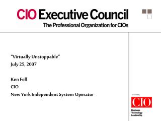 “Virtually Unstoppable” July 25, 2007 Ken Fell CIO New York Independent System Operator