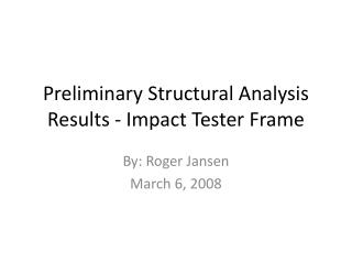 Preliminary Structural Analysis Results - Impact Tester Frame