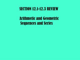 SECTION 12.1-12.3 REVIEW Arithmetic and Geometric Sequences and Series