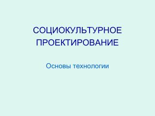 СОЦИОКУЛЬТУРНОЕ ПРОЕКТИРОВАНИЕ Основы технологии