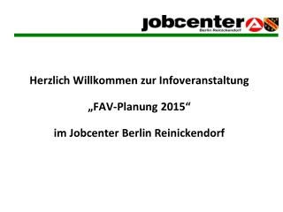 Herzlich Willkommen zur Infoveranstaltung „FAV-Planung 2015“ im Jobcenter Berlin Reinickendorf