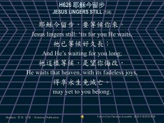 H626 耶穌今留步 JESUS LINGERS STILL (1/4)