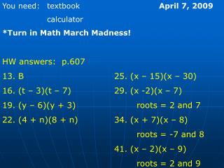 You need:	textbook				 April 7, 2009 		calculator *Turn in Math March Madness! HW answers: p.607