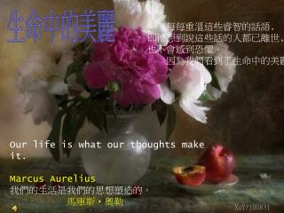Our life is what our thoughts make it. Marcus Aurelius 我們的生活是我們的思想塑造的。 馬庫斯‧奧勒