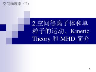 2. 空间等离子体和单粒子的运动、 Kinetic Theory 和 MHD 简介