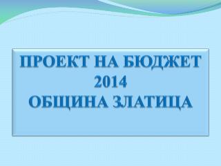 ПРОЕКТ НА БЮДЖЕТ 201 4 ОБЩИНА ЗЛАТИЦА