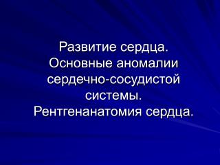 Развитие сердца. Основные аномалии сердечно-сосудистой системы. Рентгенанатомия сердца.