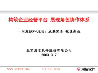 构筑企业经营平台 展现角色协作体系 — 用友 ERP-U8/5 ：成熟完善 敏捷高效 北京用友软件股份有限公司 2003.3.7