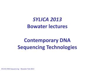 SYLICA 2013 Bowater lectures Contemporary DNA Sequencing Technologies