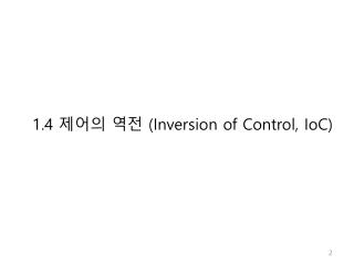 1. 4 제어의 역전 (Inversion of Control, IoC )