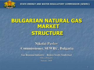 BULGARIAN NATURAL GAS MARKET STRUCTURE Nikolai Pavlov Commissioner, SEWRC, Bulgaria