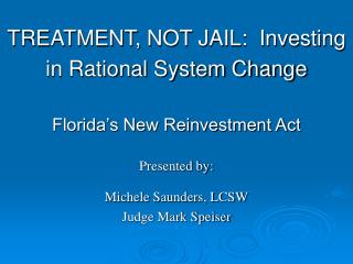 TREATMENT, NOT JAIL: Investing in Rational System Change Florida’s New Reinvestment Act