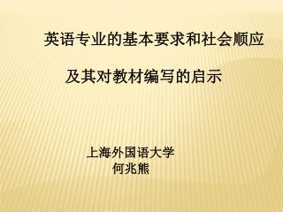 英语专业的基本要求和社会顺应 及其对教材编写的启示 上海外国语大学 何兆熊