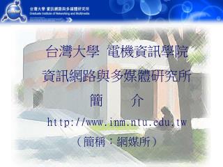 台灣大學 電機資訊學院 資訊網路與多媒體研究所 簡 介 inm.ntu.tw （簡稱：網媒所）