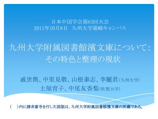 日本中国学会第 63 回大会　　 2011 年 10 月 8 日　九州大学箱崎キャンパス 九州大学附属図書館濱文庫について： その特色と整理の現状