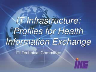 IT Infrastructure: Profiles for Health Information Exchange